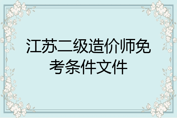 江苏二级造价师免考条件文件