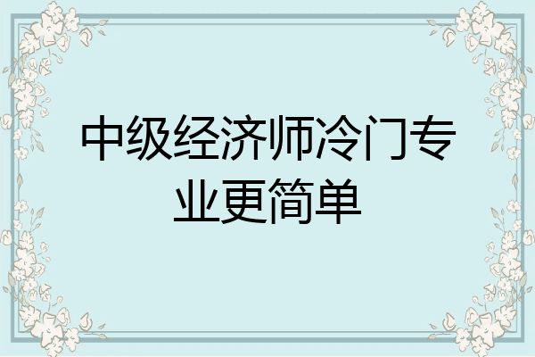 中级经济师冷门专业更简单