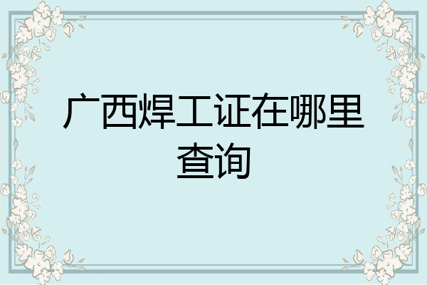 广西焊工证在哪里查询
