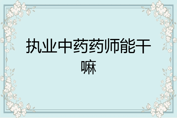 执业中药药师能干嘛