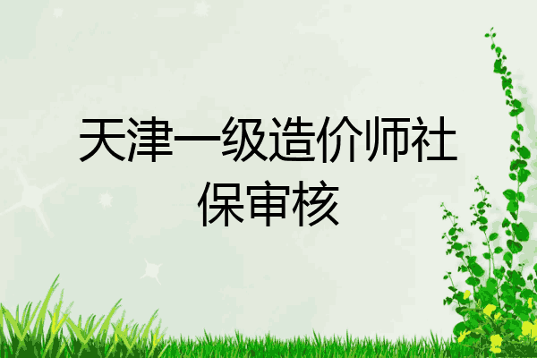 天津一级造价师社保审核