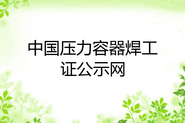 中国压力容器焊工证公示网