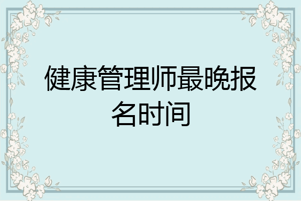 健康管理师最晚报名时间