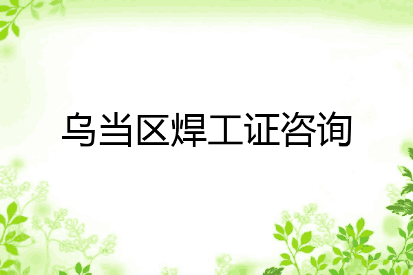 乌当区焊工证咨询
