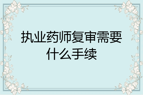 执业药师复审需要什么手续