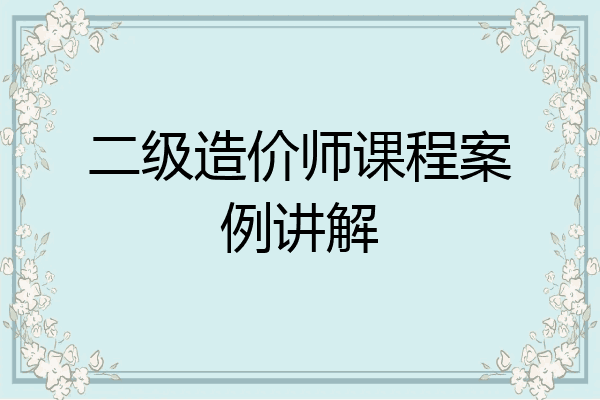 二级造价师课程案例讲解