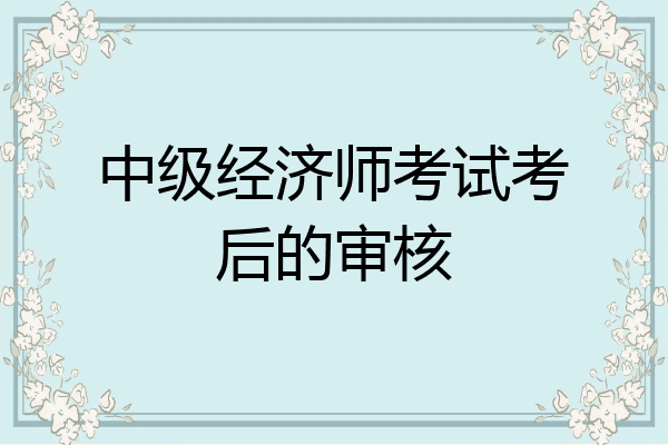 中级经济师考试考后的审核