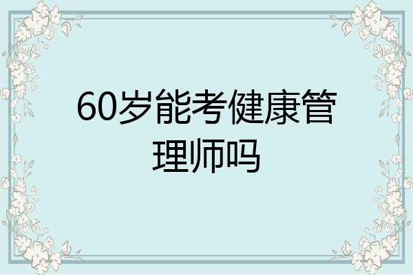 60岁能考健康管理师吗