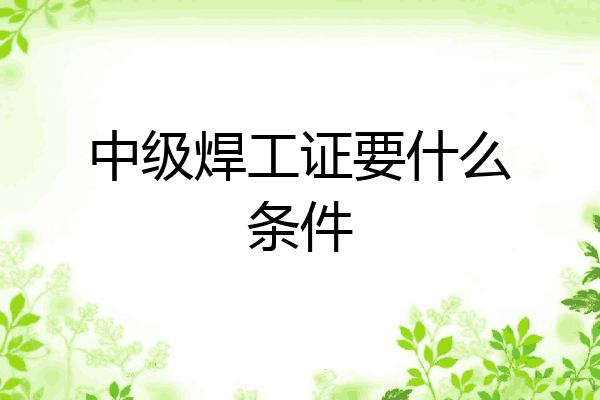 中级焊工证要什么条件