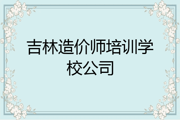 吉林造价师培训学校公司