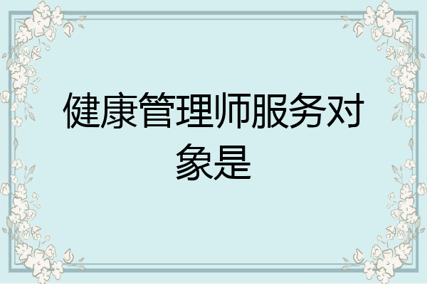 健康管理师服务对象是