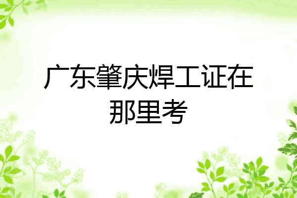 广东肇庆焊工证在那里考