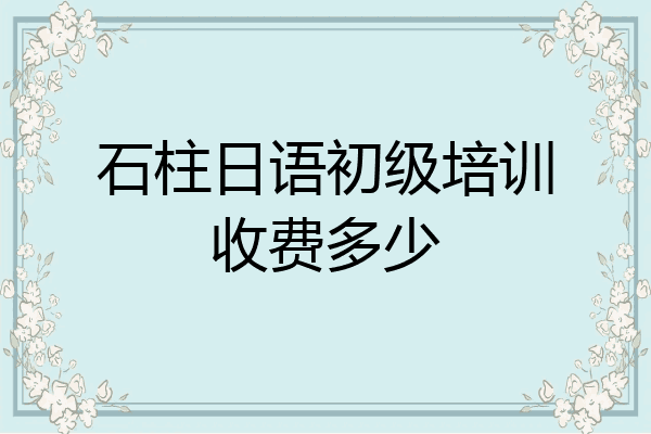 石柱日语初级培训收费多少