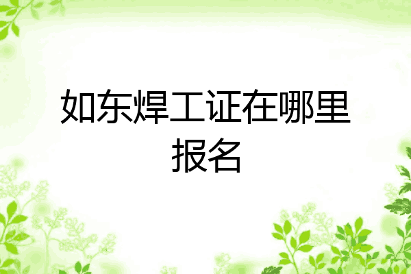 如东焊工证在哪里报名