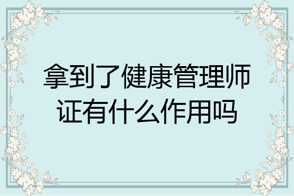 拿到了健康管理师证有什么作用吗