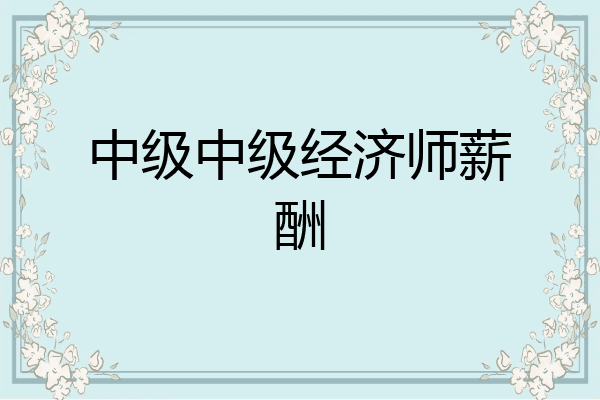 中级中级经济师薪酬