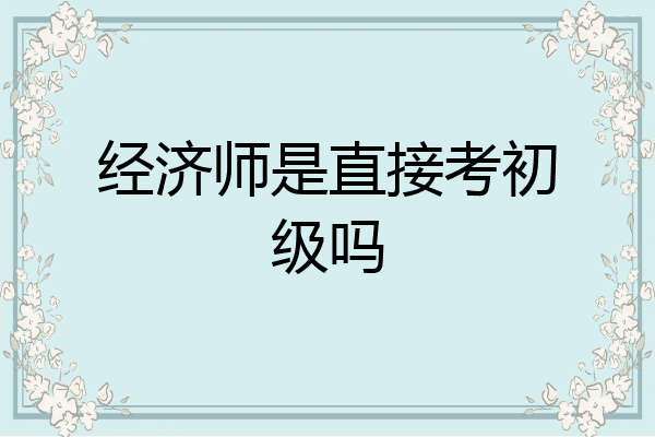 经济师是直接考初级吗