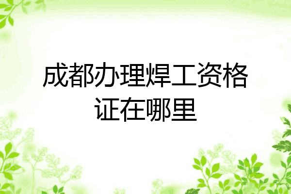 成都办理焊工资格证在哪里