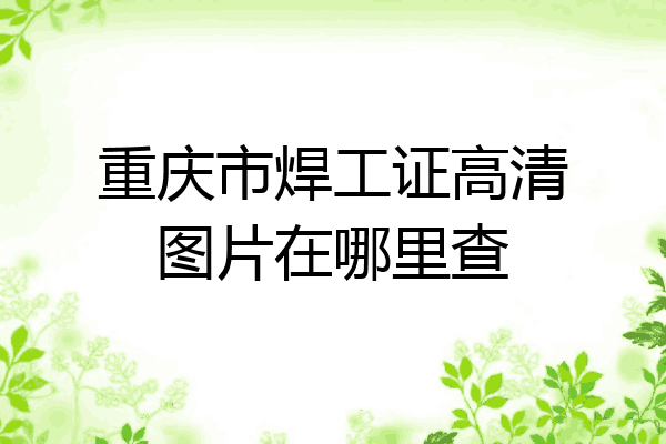 重庆市焊工证高清图片在哪里查