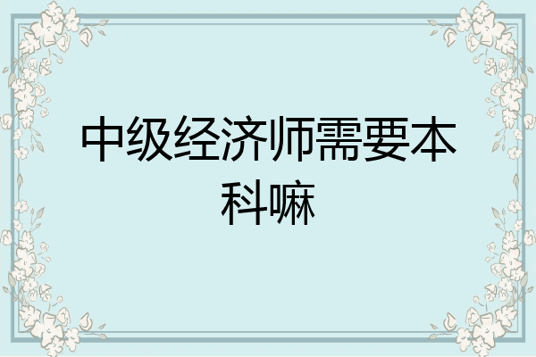 中级经济师需要本科嘛