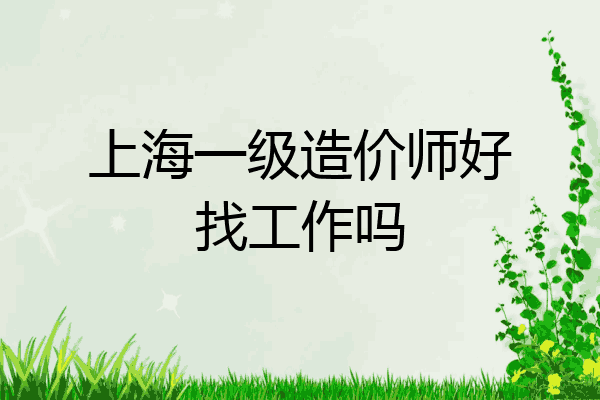 上海一级造价师好找工作吗