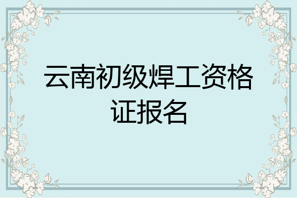 云南初级焊工资格证报名