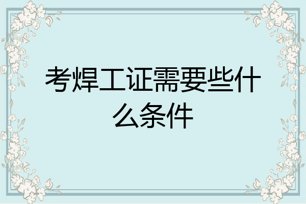 考焊工证需要些什么条件