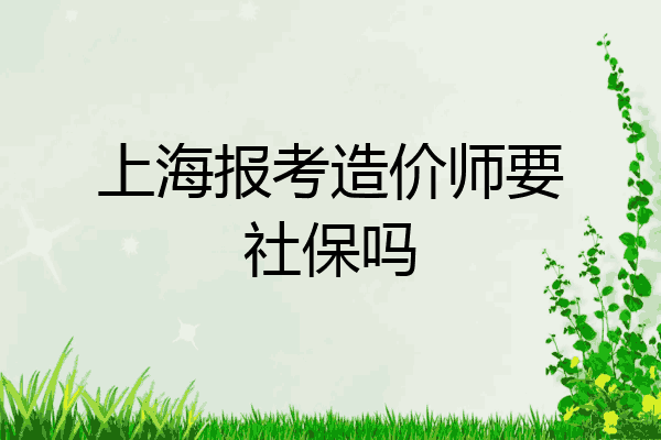 上海报考造价师要社保吗