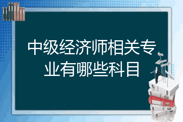 中级经济师相关专业有哪些科目