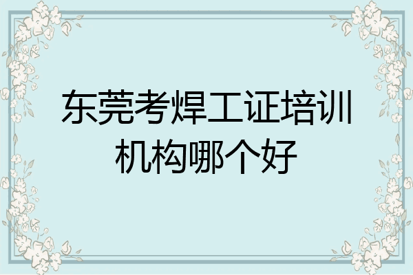 东莞考焊工证培训机构哪个好
