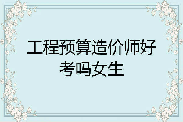 工程预算造价师好考吗女生