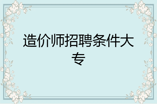 造价师招聘条件大专