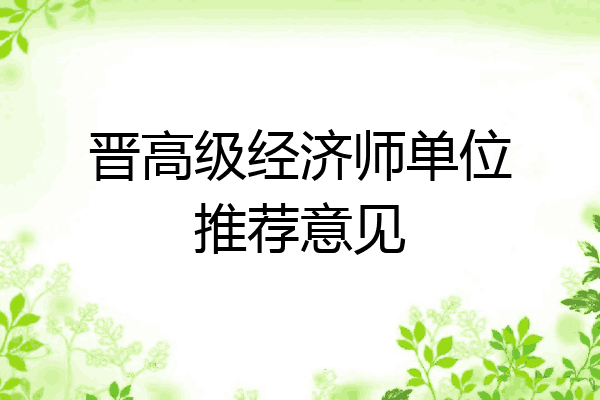 晋高级经济师单位推荐意见