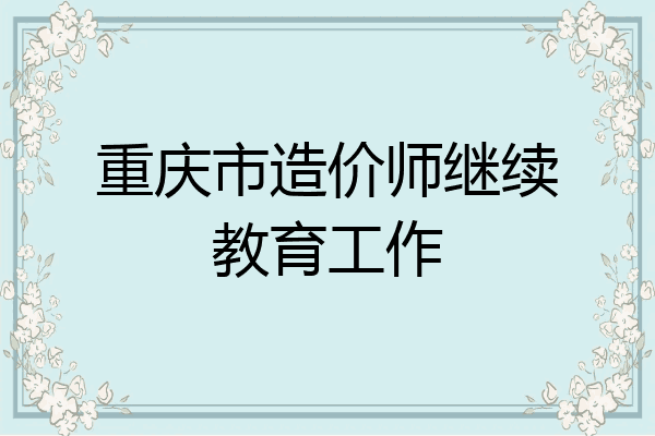 重庆市造价师继续教育工作
