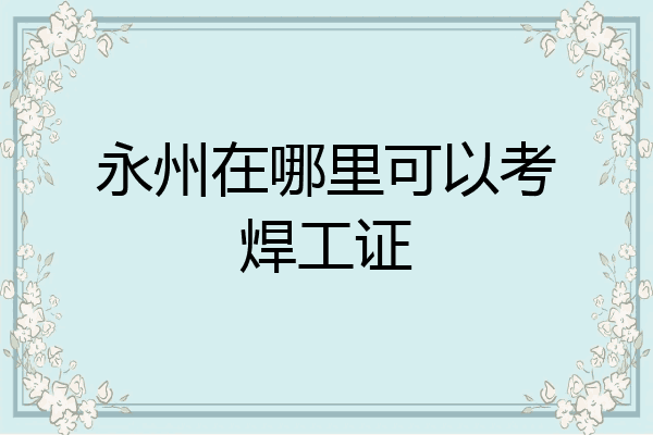 永州在哪里可以考焊工证