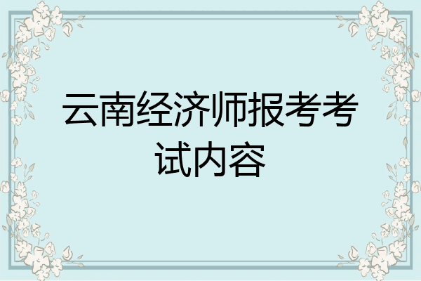 云南经济师报考考试内容