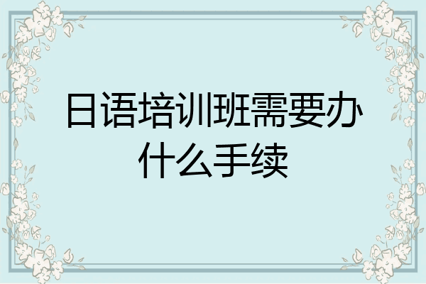 日语培训班需要办什么手续