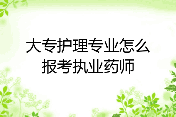 大专护理专业怎么报考执业药师