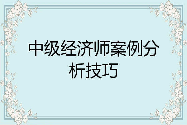 中级经济师案例分析技巧