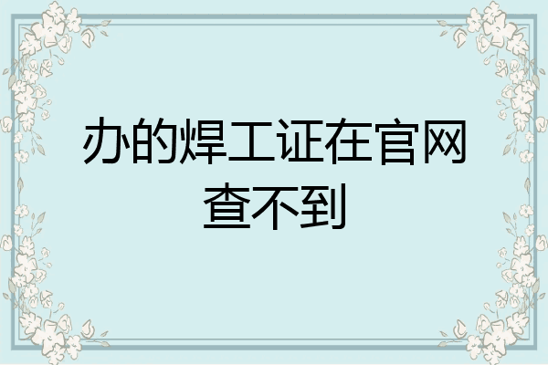 办的焊工证在官网查不到