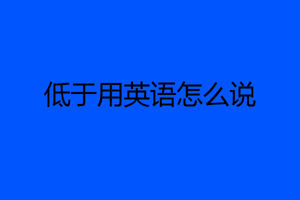 低于用英语怎么说