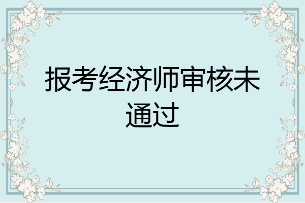 报考经济师审核未通过