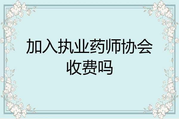 加入执业药师协会收费吗