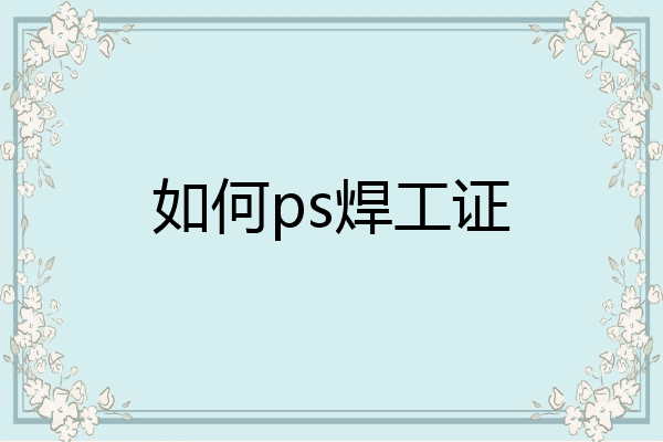 如何ps焊工证