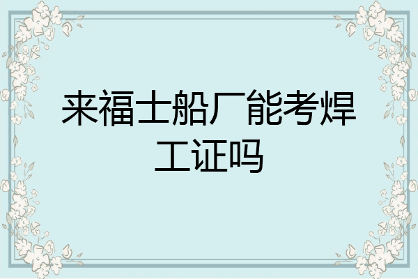 来福士船厂能考焊工证吗