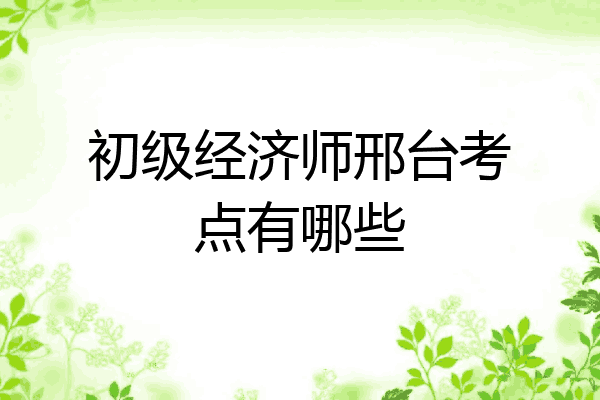 初级经济师邢台考点有哪些