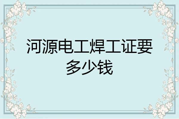 河源电工焊工证要多少钱