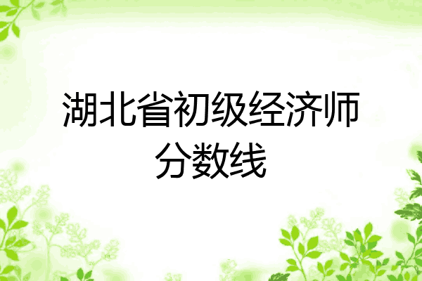 湖北省初级经济师分数线