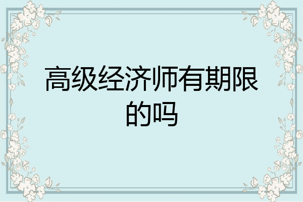 高级经济师有期限的吗