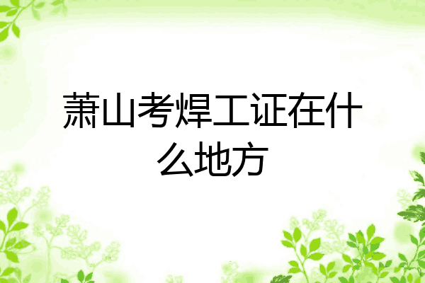 萧山考焊工证在什么地方